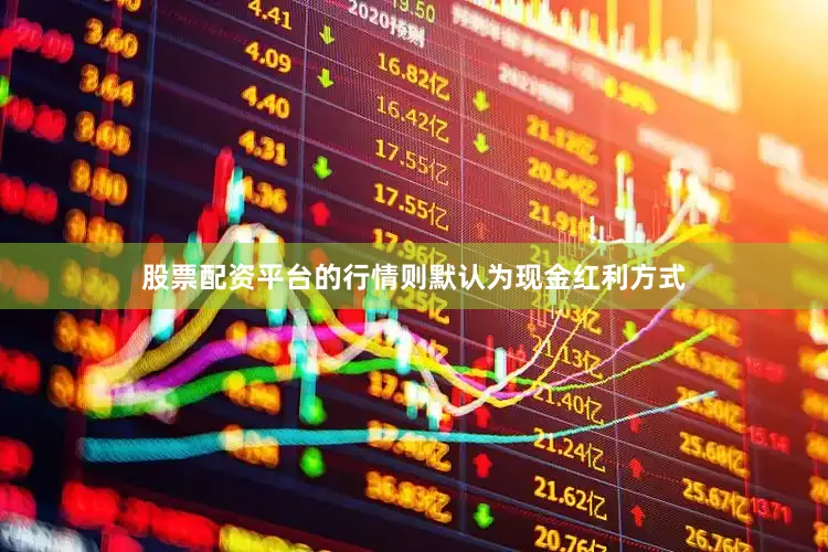 股票配资平台的行情则默认为现金红利方式