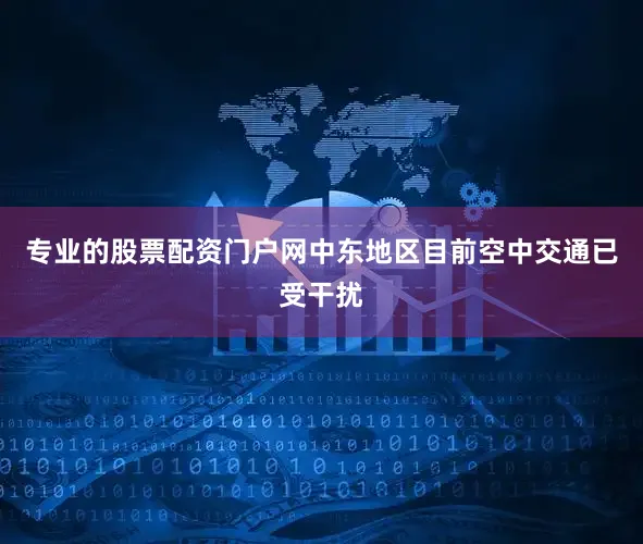 专业的股票配资门户网中东地区目前空中交通已受干扰