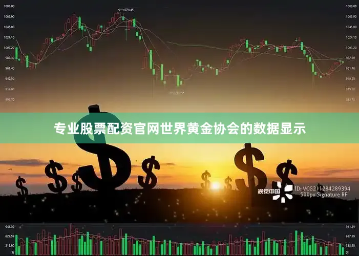 专业股票配资官网　　世界黄金协会的数据显示