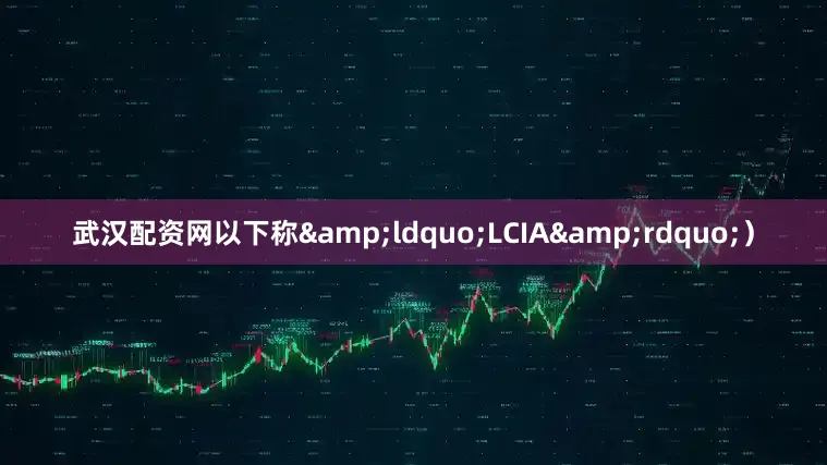 武汉配资网以下称&ldquo;LCIA&rdquo;）
