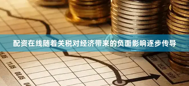 配资在线随着关税对经济带来的负面影响逐步传导