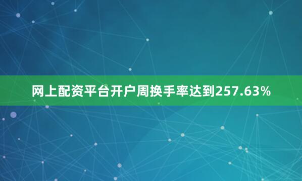 网上配资平台开户周换手率达到257.63%