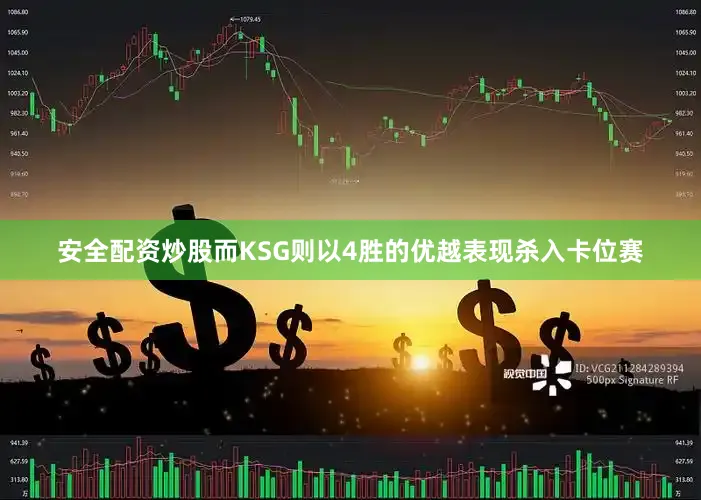 安全配资炒股而KSG则以4胜的优越表现杀入卡位赛