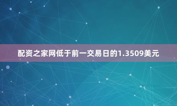 配资之家网低于前一交易日的1.3509美元