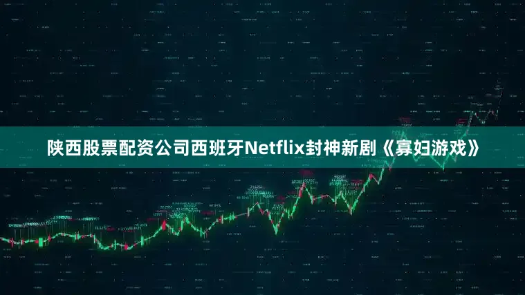 陕西股票配资公司西班牙Netflix封神新剧《寡妇游戏》