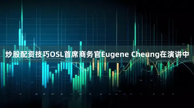 炒股配资技巧OSL首席商务官Eugene Cheung在演讲中