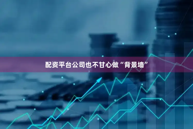配资平台公司也不甘心做“背景墙”