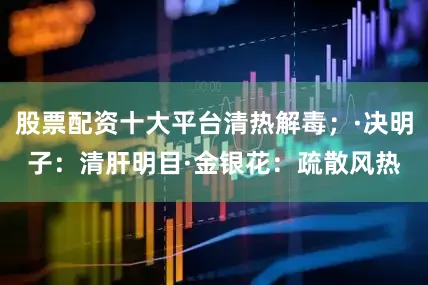 股票配资十大平台清热解毒；·决明子：清肝明目·金银花：疏散风热