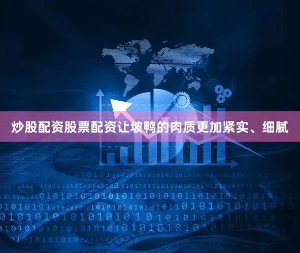 炒股配资股票配资让坡鸭的肉质更加紧实、细腻